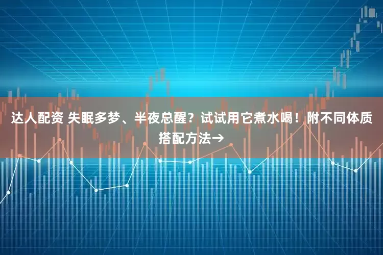 达人配资 失眠多梦、半夜总醒？试试用它煮水喝！附不同体质搭配方法→