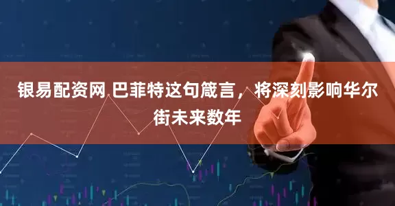 银易配资网 巴菲特这句箴言，将深刻影响华尔街未来数年