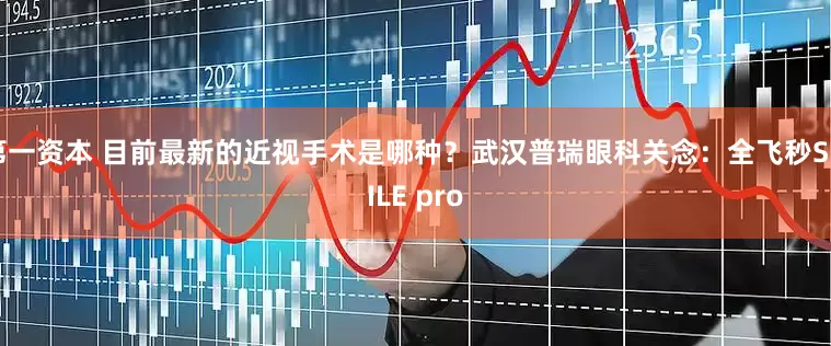 第一资本 目前最新的近视手术是哪种？武汉普瑞眼科关念：全飞秒SMILE pro