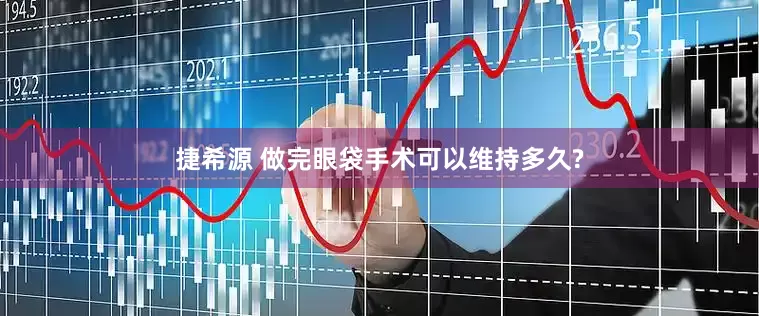 捷希源 做完眼袋手术可以维持多久?
